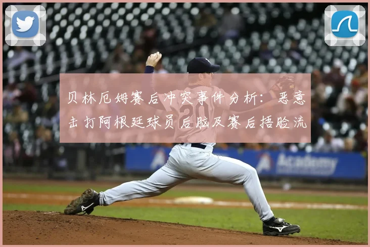 贝林厄姆赛后冲突事件分析：恶意击打阿根廷球员后脑及赛后捂脸流泪全过程回顾