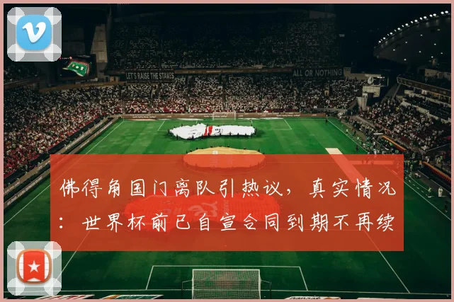 佛得角国门离队引热议，真实情况：世界杯前已自宣合同到期不再续约
