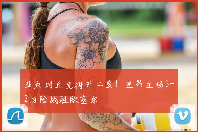亚列姆丘克梅开二度！里昂主场3-2惊险战胜欧塞尔