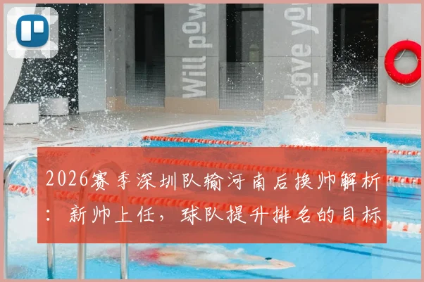 2026赛季深圳队输河南后换帅解析:新帅上任,球队提升排名的目标与挑战何在?