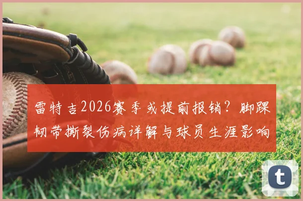 雷特吉2026赛季或提前报销?脚踝韧带撕裂伤病详解与球员生涯影响分析