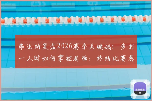弗法纳复盘2026赛季关键战：多打一人时如何掌控局面，终结比赛悬念的实战思考