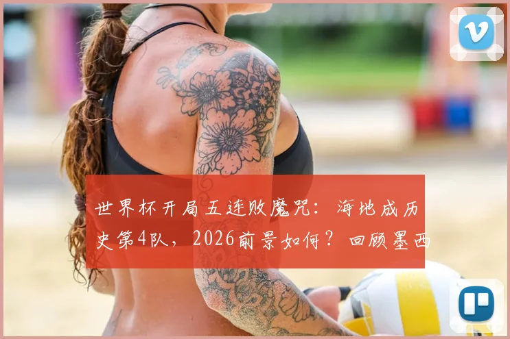 世界杯开局五连败魔咒：海地成历史第4队，2026前景如何？回顾墨西哥、加拿大尴尬往事