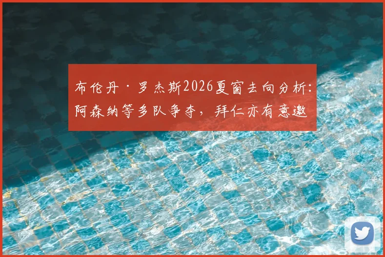 布伦丹·罗杰斯2026夏窗去向分析：阿森纳等多队争夺，拜仁亦有意邀其执教