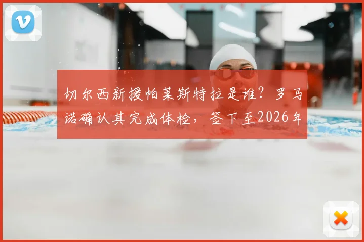 切尔西新援帕莱斯特拉是谁?罗马诺确认其完成体检,签下至2026年长约细节解读