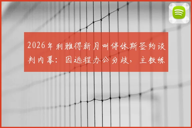 2026年利雅得新月叫停休斯签约谈判内幕：因远程办公分歧，主教练人选再生变数