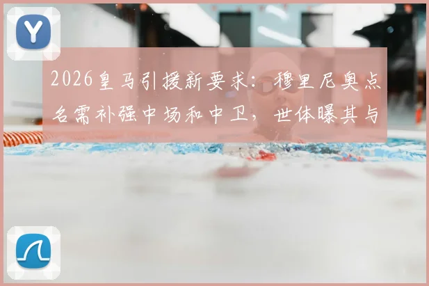 2026皇马引援新要求:穆里尼奥点名需补强中场和中卫,世体曝其与管理层关键沟通