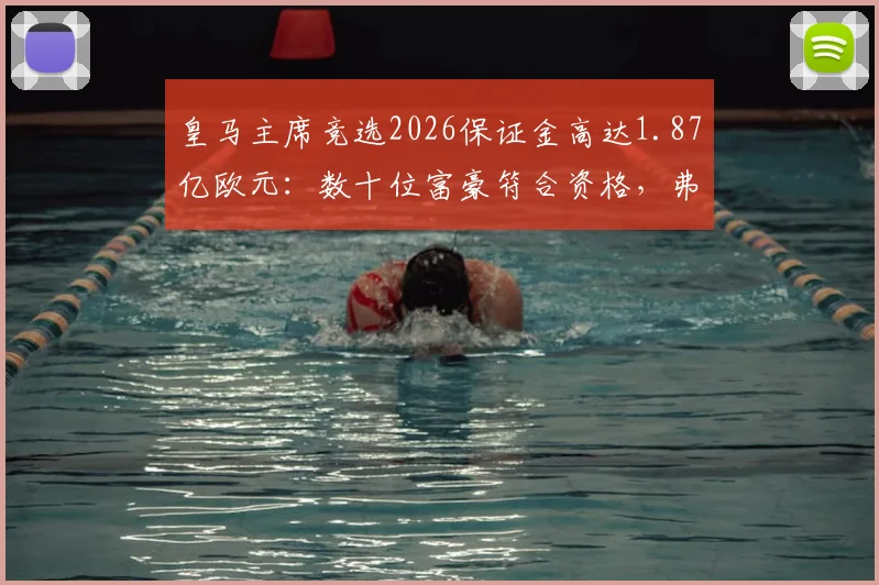 皇马主席竞选2026保证金高达1.87亿欧元：数十位富豪符合资格，弗洛伦蒂诺连任悬念几何？