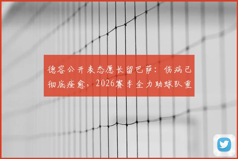 德容公开表态愿长留巴萨：伤病已彻底痊愈，2026赛季全力助球队重返巅峰