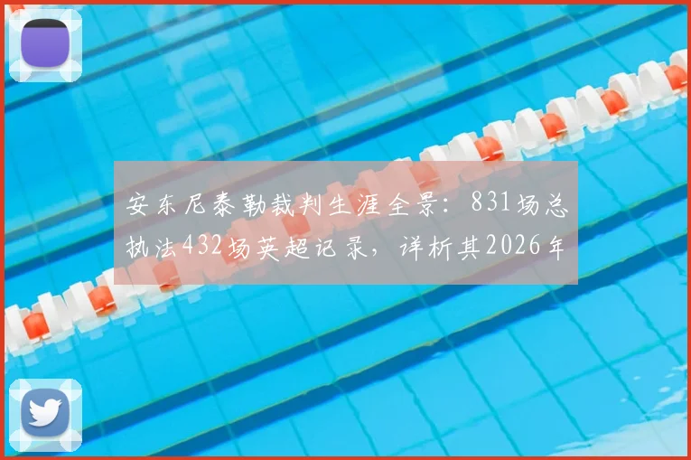安东尼泰勒裁判生涯全景:831场总执法432场英超记录,详析其2026年争议与经典判罚