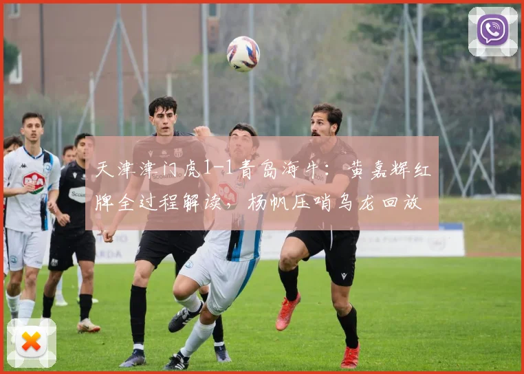 天津津门虎1-1青岛海牛：黄嘉辉红牌全过程解读，杨帆压哨乌龙回放，10人应战战术复盘